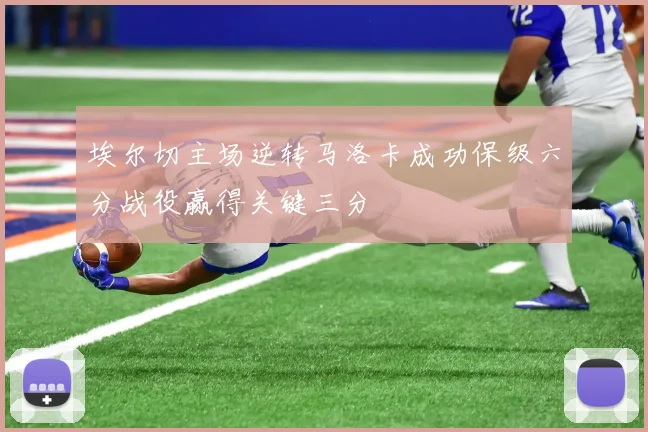 埃尔切主场逆转马洛卡成功保级六分战役赢得关键三分